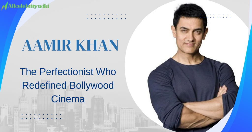 Aamir Khan: The Perfectionist Who Redefined Bollywood Cinema