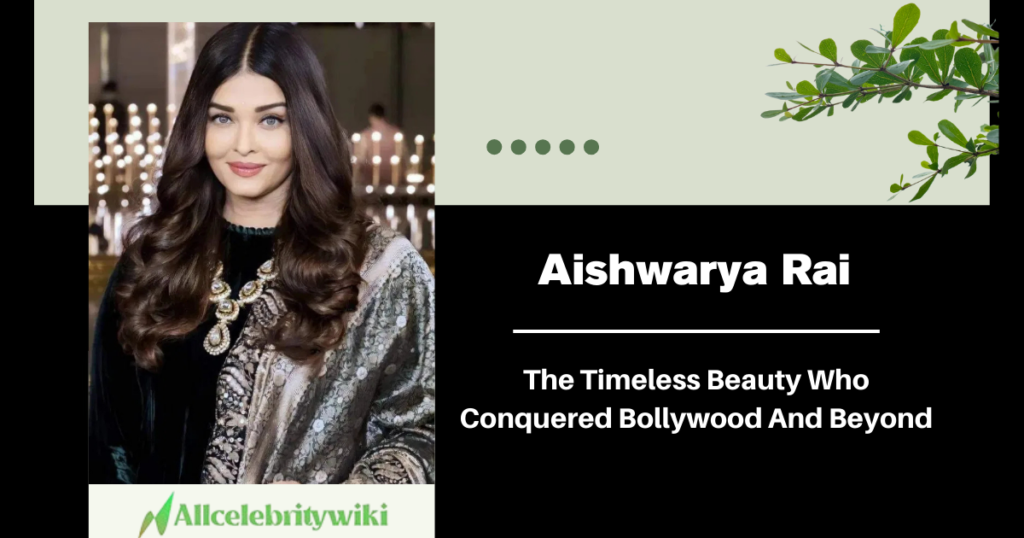 Aishwarya Rai: The Timeless Beauty Who Conquered Bollywood And Beyond