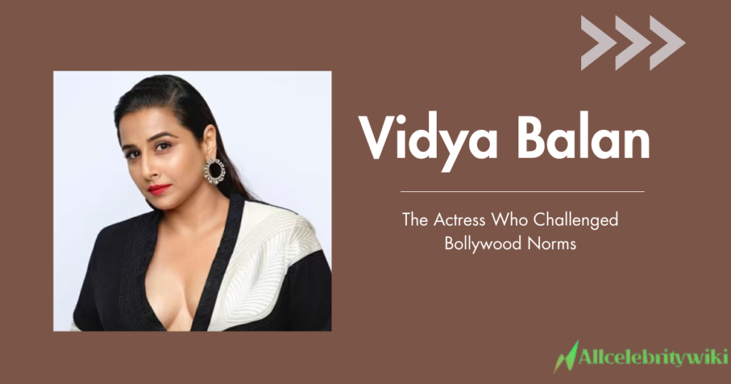 Vidya Balan: The Actress Who Challenged Bollywood Norms